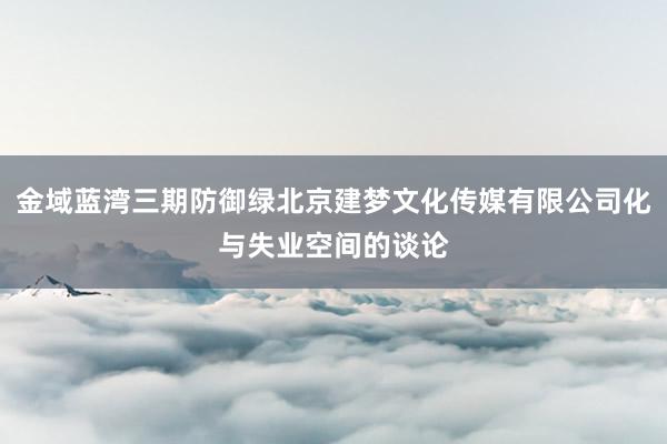 金域蓝湾三期防御绿北京建梦文化传媒有限公司化与失业空间的谈论