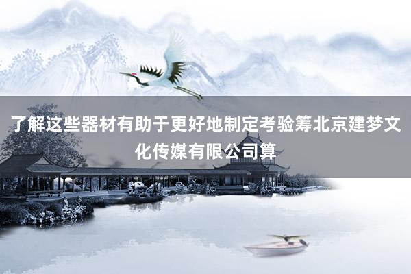 了解这些器材有助于更好地制定考验筹北京建梦文化传媒有限公司算