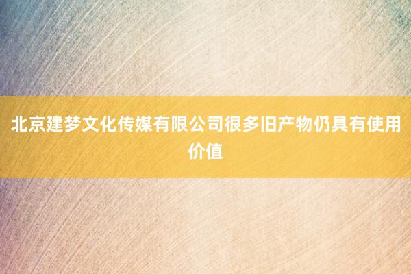 北京建梦文化传媒有限公司很多旧产物仍具有使用价值