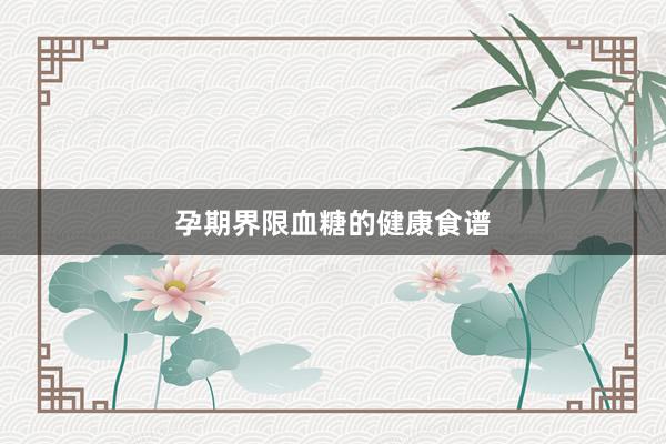 孕期界限血糖的健康食谱