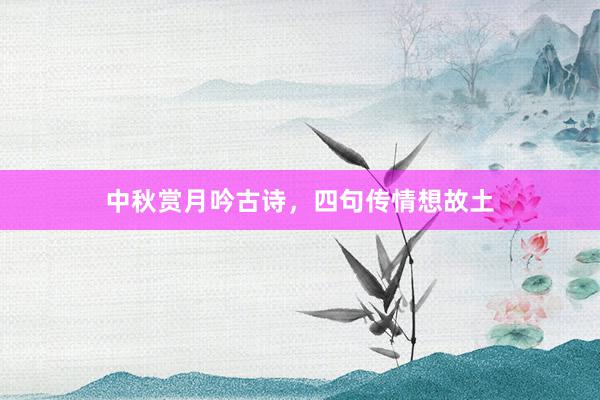 中秋赏月吟古诗，四句传情想故土